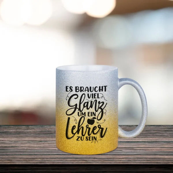 Glitzertasse Lehrer in goldgelb silber mit dem Text - Es braucht viel Glanz um ein Lehrer zu sein